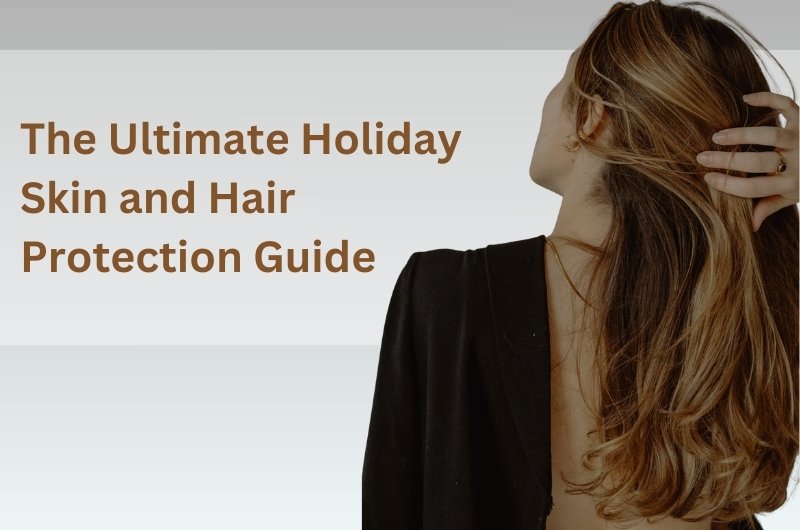 The Ultimate Holiday Skin and Hair Protection Guide